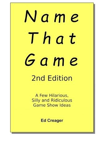 Name That Game - 2nd Edition: A Few Hilarious, Silly and Ridiculous Game Show Ideas