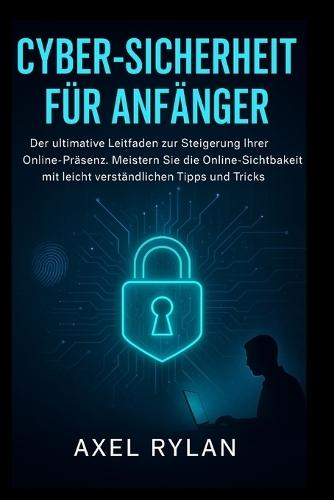 Cyber-Sicherheit Für Anfänger: Der ultimative Leitfaden zur Steigerung Ihrer Online-Präsenz. Meistern Sie die Online-Sichtbarkeit mit leicht verständlichen Tipps und Tricks