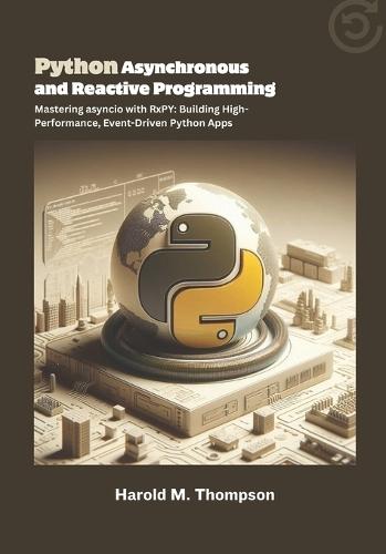 Python Asynchronous and Reactive Programming: Mastering asyncio with RxPY: Building High-Performance, Event-Driven Python Apps