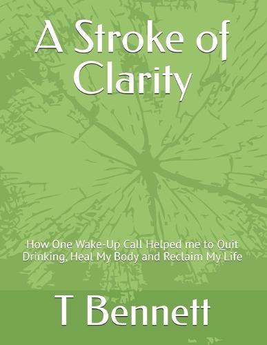 A Stroke of Clarity: How One Wake-Up Call Helped me to Quit Drinking, Heal My Body and Reclaim My Life