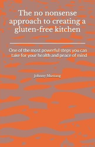 The no-nonsense approach to creating a gluten-free kitchen: One of the most powerful steps you can take for your health and peace of mind