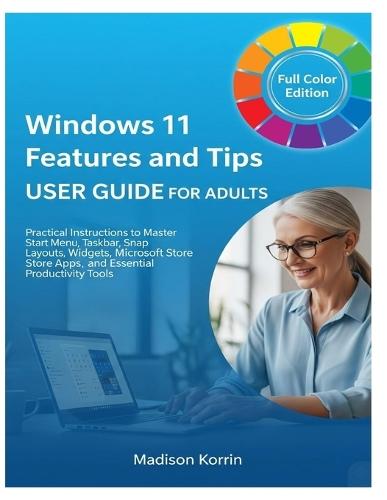 Windows 11 Features and Tips User Guide for Adults: Practical Instructions to Master Start Menu, Taskbar, Snap Layouts, Widgets, Microsoft Store Apps, and Essential Productivity Tools