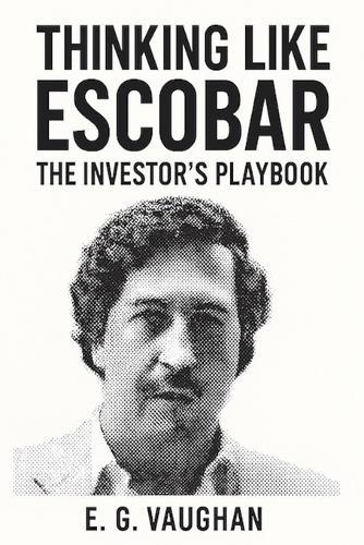 Thinking Like Escobar: The Investor's Playbook
