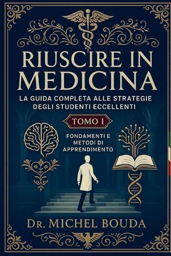 Riuscire in Medicina: La Guida Completa alle Strategie degli Studenti Eccellenti Volume 1: Fondamenti e Metodi di Apprendimento: I Segreti Cognitivi degli Studenti Eccellenti Rivelati
