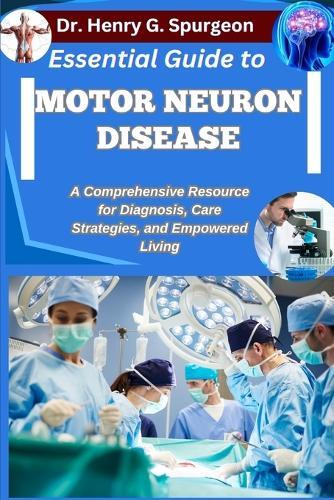Essential Guide to Motor Neuron Disease: A Comprehensive Resource for Diagnosis, Care Strategies, and Empowered Living