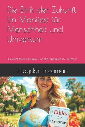 Die Ethik der Zukunft: Ein Manifest für Menschheit und Universum: Tue nicht Böses, tue Gutes - für alle Lebewesen im Universum