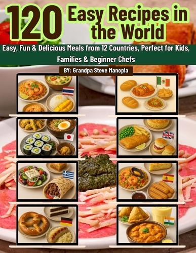 120 Best Recipes in the World: Easy, Fun & Delicious Meals from 12 Countries, Perfect for Kids, Families & Beginner Chefs