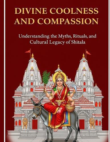 Divine Coolness and Compassion: Understanding the Myths, Rituals, and Cultural Legacy of Shitala