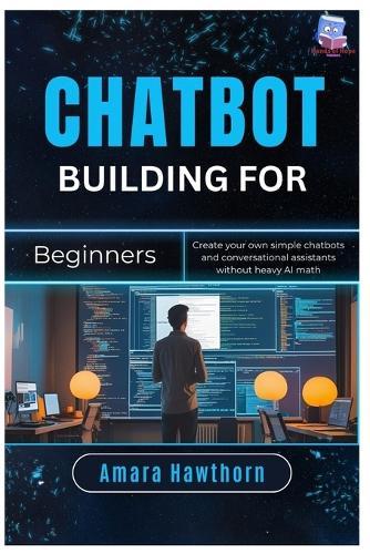 Chatbot Building for Beginners: Create your own simple chatbots and conversational assistants without heavy AI math