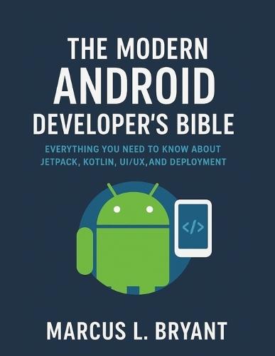 The Modern Android Developer's Bible: Everything You Need To Know About Jetpack, Kotlin UI/UX and Deployment