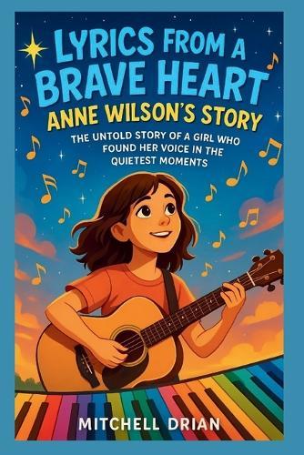 Lyrics from a Brave Heart: Anne Wilson's Story : The Untold Story of a Girl Who Found Her Voice in the Quietest Moments
