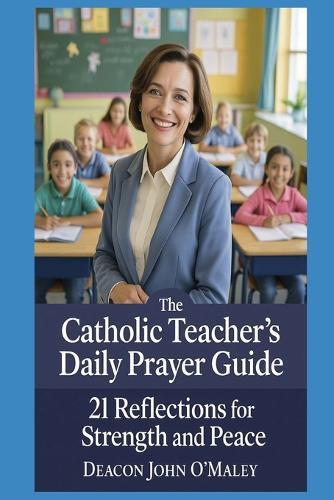 The Catholic Teacher's Daily Prayer Guide: 21 Reflections for Strength and Peace