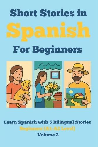 Short Stories in Spanish for Beginners: Learn Spanish with 5 Bilingual Stories (A1-A2 Level) Volume 2: Read in Spanish and English, Expand Vocabulary, Improve Grammar & Reading Skills Through Fun Stories