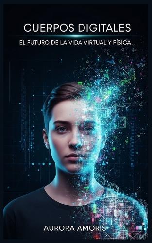 Cuerpos Digitales: El Futuro de la vida Virtual y Física