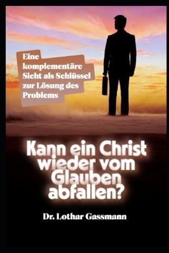 Kann ein Christ wieder vom Glauben abfallen?: Eine komplementäre Sicht als Schlüssel zur Lösung des Problems