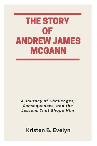 The Story of Andrew James McGann: A Journey of Challenges, Consequences, and the Lessons That Shape Him