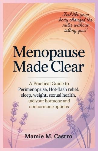 Menopause Made Clear: A practical guide to perimenopause, hot-flash relief, sleep, weight, sexual health, and your hormone and nonhormone options