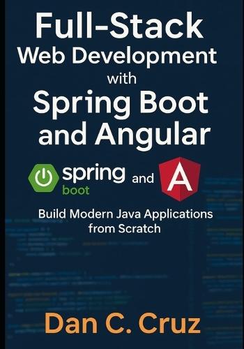 Full-Stack Web Development with Spring Boot and Angular: Build Modern Java Applications from Scratch