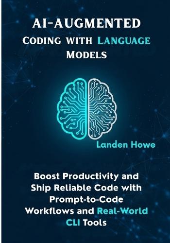 AI-Augmented Coding with Language Models: Boost Productivity and Ship Reliable Code with Prompt-to-Code Workflows and Real-World CLI Tools