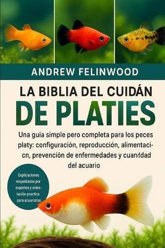 La Biblia del Guardián de Platies: Una guía simple pero completa para los peces platy: configuración, reproducción, alimentación, prevención de enfermedades y compatibilidad del acuario