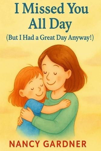 I Missed You All Day (But I Had a Great Day Anyway!): A tender story that helps kids feel connected to parents, even when they're apart.