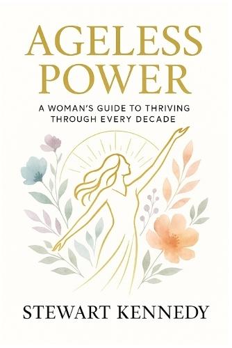 Ageless Power: A Woman's Guide to Thriving Through Every Decade