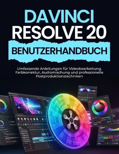 DaVinci Resolve 20 Benutzerhandbuch: Umfassende Anleitungen für Videobearbeitung, Farbkorrektur, Audiomischung und professionelle Postproduktionstechniken