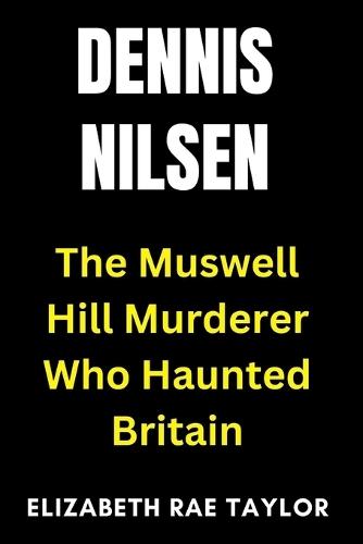 Dennis Nilsen: The Muswell Hill Murderer Who Haunted Britain