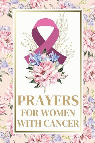 Prayers for Women with Cancer: A Gift of Support, Comfort and Healing