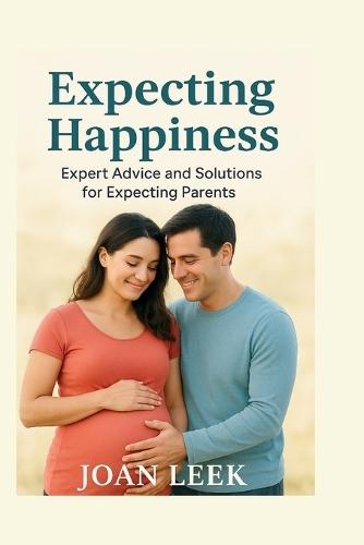 Expecting Happiness: Expert Advice and Solutions for Expecting Parents
