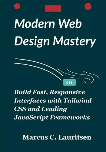 Modern Web Design Mastery: Build Fast, Responsive Interfaces with Tailwind CSS and Leading JavaScript Frameworks