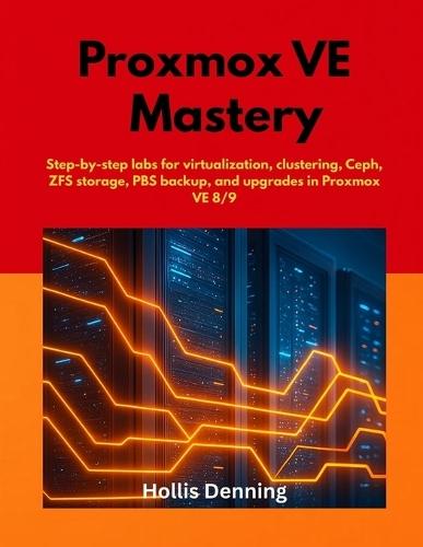 Proxmox VE Mastery: Step-by-step labs for virtualization, clustering, Ceph, ZFS storage, PBS backup, and upgrades in Proxmox VE 8/9