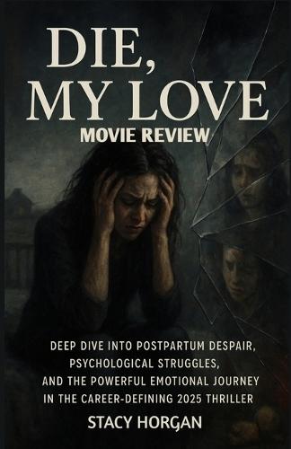Die, My Love (Movie Review): Deep Dive into Postpartum Despair, Psychological Struggles, and the Powerful Emotional Journey in the Career-Defining 2025 Thriller