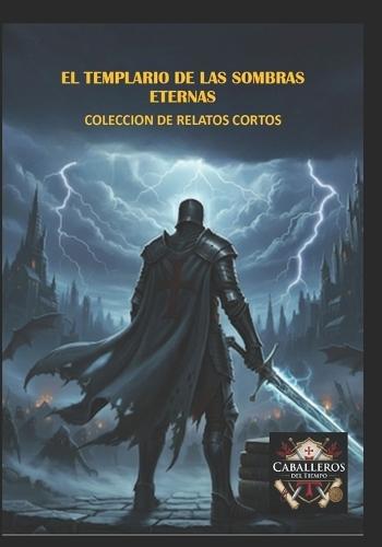 El Templario de Las Sombras Eternas: Colección Relatos Cortos Templarios