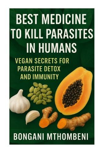 Best Medicine to Kill Parasites in Humans: Vegan Secrets for Parasite Detox and Immunity: Vegan foods, natural cleanses, and plant-based remedies to kill parasites, restore gut health, and boost long-term immunity naturally.