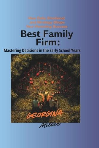 Best Family Firm: Mastering Decisions in the Early School Years.: How Data, Emotion, and Strategy Shape Your Parenting Success.