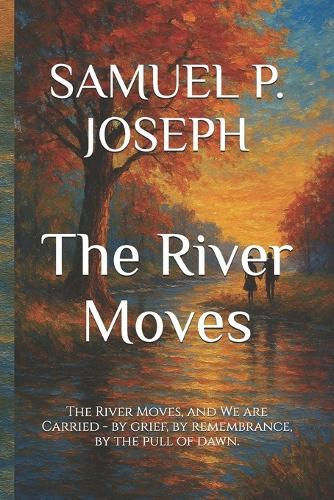 The River Moves: The River Moves, and We are Carried - by grief, by remembrance, by the pull of dawn.
