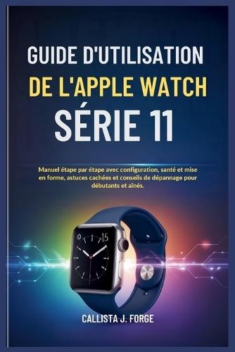 Guide d'Utilisation de l'Apple Watch Série 11: Manuel étape par étape avec configuration, santé et mise en forme, astuces cachées et conseils de dépannage pour débutants et aînés.