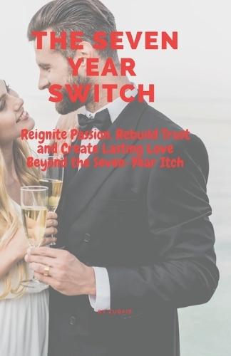 The Seven-Year Switch: Reignite Passion, Rebuild Trust and Create Lasting Love Beyond the Seven-Year Itch