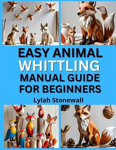 Easy Animal Whittling Manual Guide for Beginners: Fun Projects for Carving Birds, Foxes, Bears & More