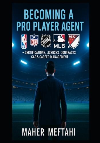 Becoming a Pro Player Agent.: NBA, NFL, NHL, MLB, MLS - Certifications, licences, Contracts, Cap & Career Management