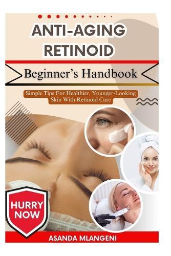 Anti-Aging Retinoid Beginner's Handbook: Simple Tips For Healthier, Younger-Looking Skin With Retinoid Care