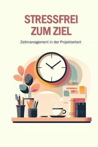 Stressfrei zum Ziel: Zeitmanagement in der Projektarbeit