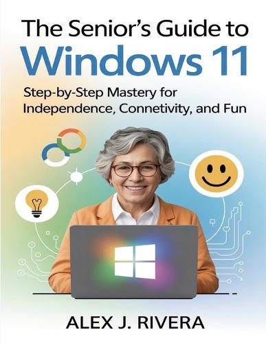 The Seniors Guide to Windows 11: Step-by-Step Mastery for Independence, Connectivity, and Fun