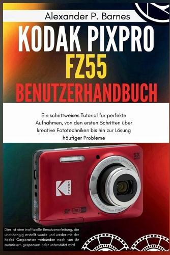 KODAK PIXPRO FZ55 Benutzerhandbuch: Ein schrittweises Tutorial für perfekte Aufnahmen, von den ersten Schritten über kreative Fototechniken bis hin zur Lösung häufiger Probleme