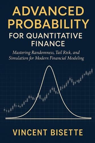 Advanced Probability for Quantitative Finance: Distributions, Risk, and Simulation: Mastering Randomness, Tail Risk, and Simulation for Modern Financial Modeling