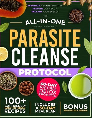 The All-In-One Parasite Cleanse Protocol: The 60-Day Natural Detox Plan to Eliminate Hidden Parasites, Restore Gut Health, and Reclaim Your Energy - Without Harsh Chemicals or Expensive Supplements