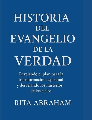 Historia del Evangelio de la Verdad: Revelando el plan para la transformación espiritual y desvelando los misterios de los cielos