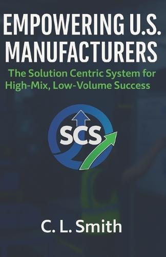 Empowering U.S. Manufacturers: The Solution Centric System for High-Mix, Low-Volume Success