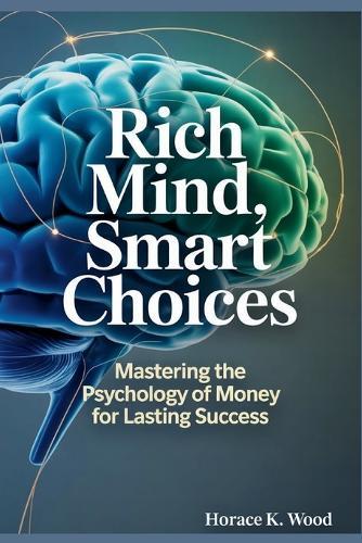 Rich Mind, Smart Choices: Mastering the Psychology of Money for Lasting Success